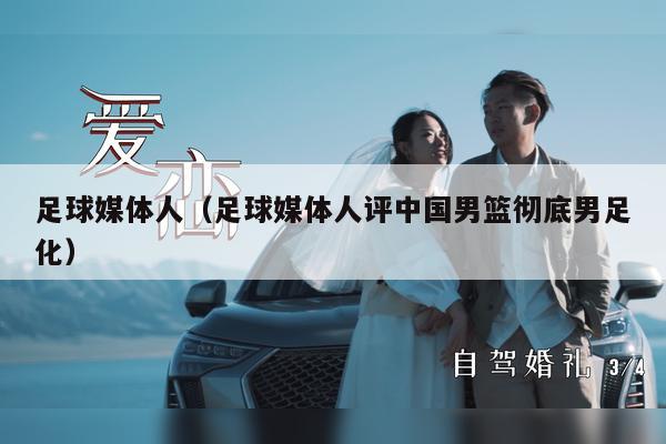 足球媒体人（足球媒体人评中国男篮彻底男足化）