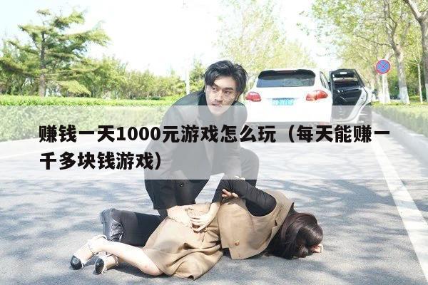 赚钱一天1000元游戏怎么玩（每天能赚一千多块钱游戏）
