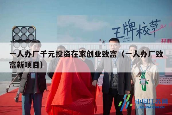 一人办厂千元投资在家创业致富（一人办厂致富新项目）