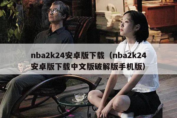 nba2k24安卓版下载（nba2k24安卓版下载中文版破解版手机版）