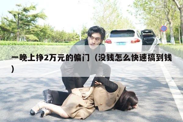 一晚上挣2万元的偏门（没钱怎么快速搞到钱）