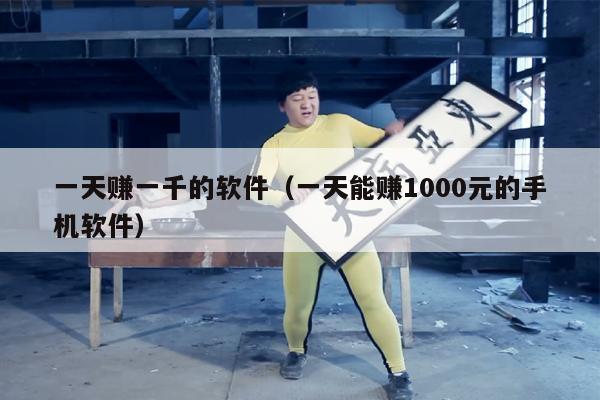 一天赚一千的软件（一天能赚1000元的手机软件）