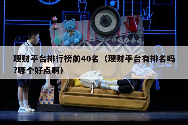 理财平台排行榜前40名（理财平台有排名吗?哪个好点啊）