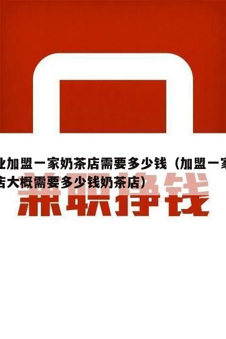 创业加盟一家奶茶店需要多少钱（加盟一家奶茶店大概需要多少钱奶茶店）
