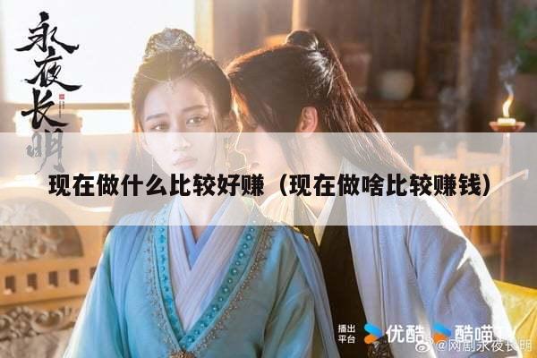 现在做什么比较好赚（现在做啥比较赚钱）