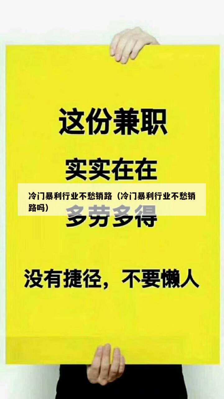 冷门暴利行业不愁销路（冷门暴利行业不愁销路吗）