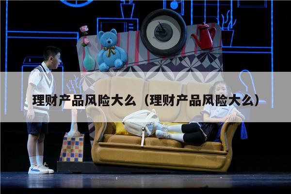 理财产品风险大么（理财产品风险大么）