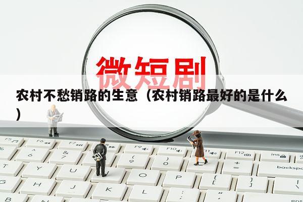 农村不愁销路的生意（农村销路最好的是什么）