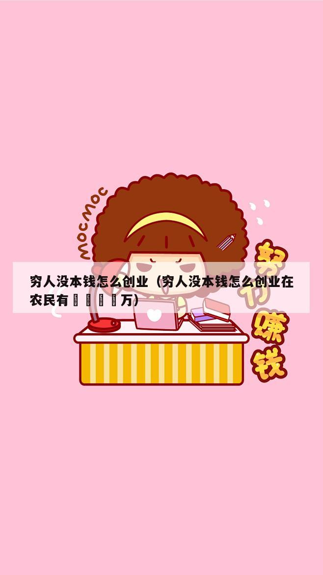 穷人没本钱怎么创业（穷人没本钱怎么创业在农民有🔟万）