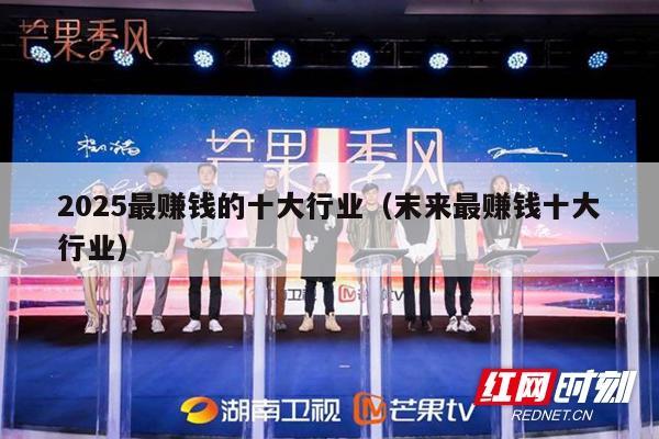 2025最赚钱的十大行业（末来最赚钱十大行业）