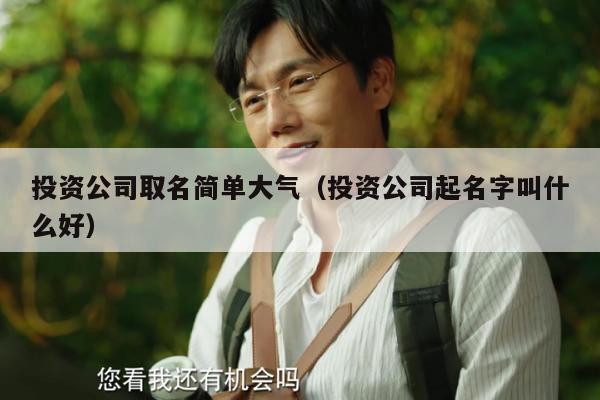 投资公司取名简单大气（投资公司起名字叫什么好）