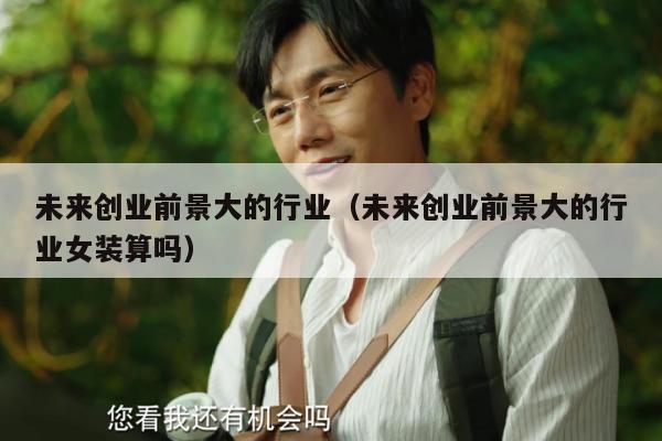 未来创业前景大的行业（未来创业前景大的行业女装算吗）