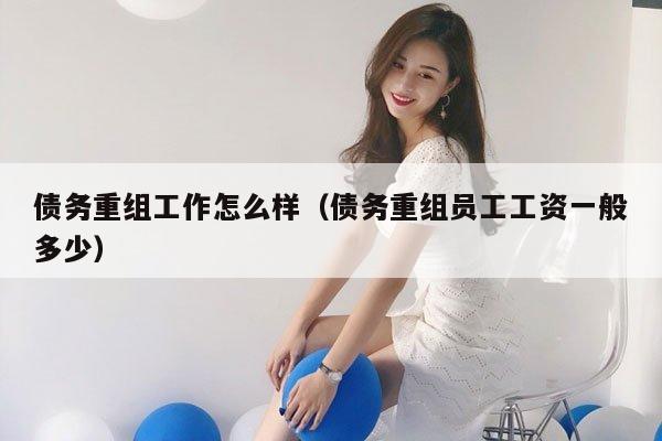 债务重组工作怎么样（债务重组员工工资一般多少）