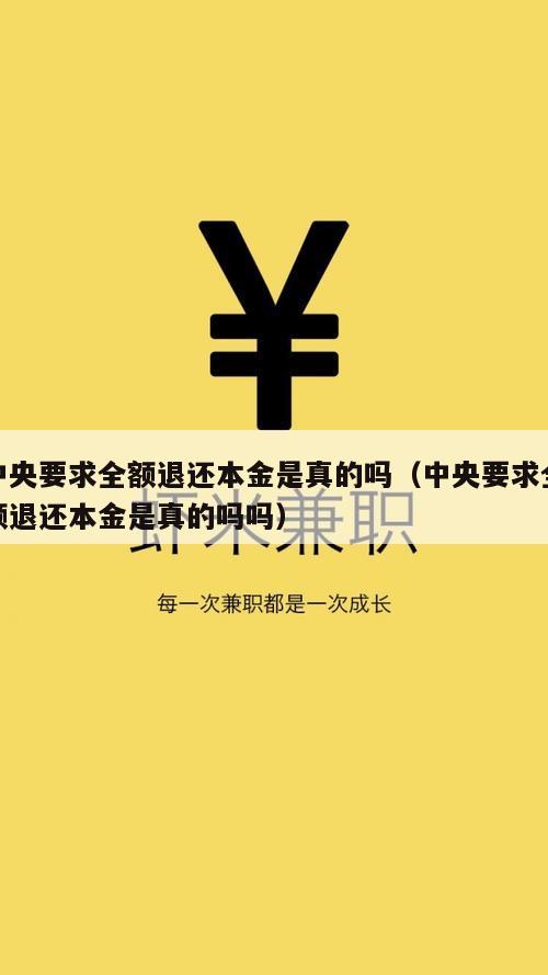 中央要求全额退还本金是真的吗（中央要求全额退还本金是真的吗吗）