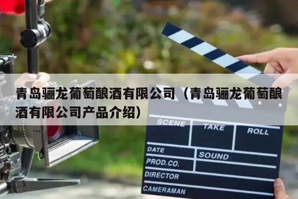 青岛骊龙葡萄酿酒有限公司（青岛骊龙葡萄酿酒有限公司产品介绍）