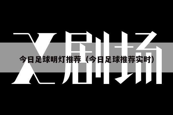 今日足球明灯推荐（今日足球推荐实时）
