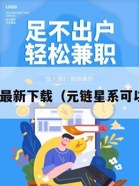 元链app最新下载（元链星系可以赚钱吗）