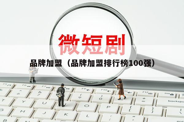 品牌加盟（品牌加盟排行榜100强）