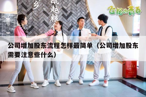 公司增加股东流程怎样最简单（公司增加股东需要注意些什么）
