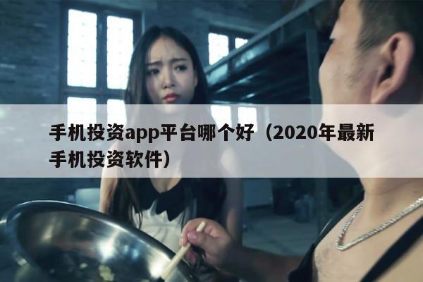 手机投资app平台哪个好（2020年最新手机投资软件）