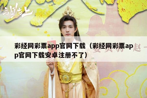 彩经网彩票app官网下载（彩经网彩票app官网下载安卓注册不了）