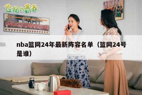nba篮网24年最新阵容名单（篮网24号是谁）