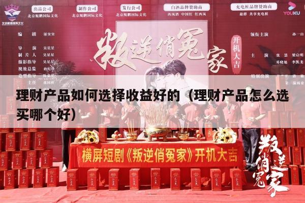理财产品如何选择收益好的（理财产品怎么选买哪个好）