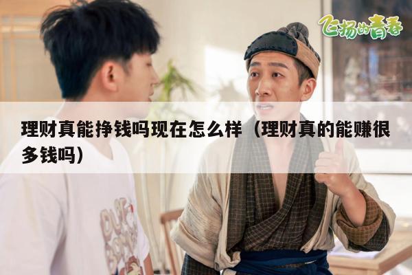 理财真能挣钱吗现在怎么样（理财真的能赚很多钱吗）