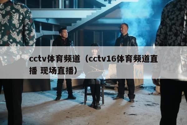 cctv体育频道（cctv16体育频道直播 现场直播）