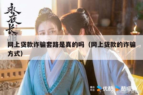 网上贷款诈骗套路是真的吗（网上贷款的诈骗方式）