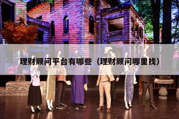 理财顾问平台有哪些（理财顾问哪里找）