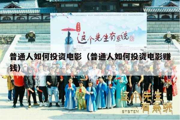 普通人如何投资电影（普通人如何投资电影赚钱）