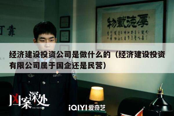 经济建设投资公司是做什么的（经济建设投资有限公司属于国企还是民营）