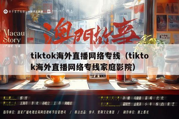 tiktok海外直播网络专线（tiktok海外直播网络专线家庭影院）