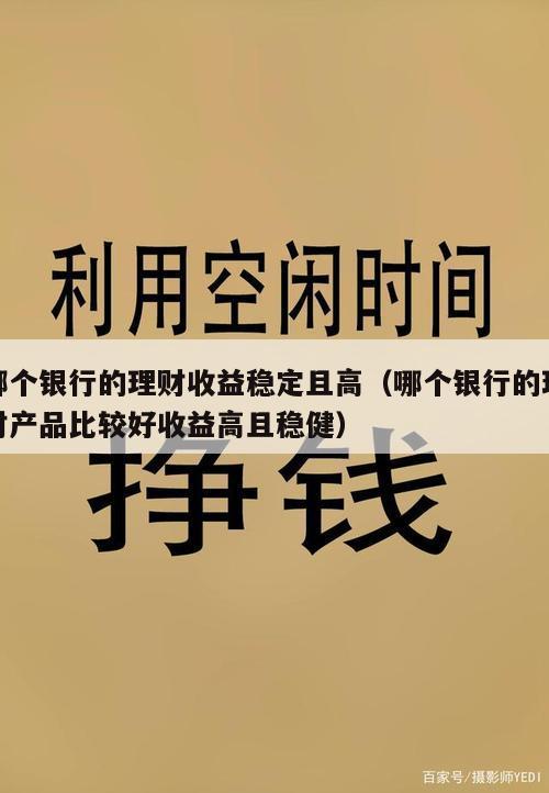 哪个银行的理财收益稳定且高（哪个银行的理财产品比较好收益高且稳健）