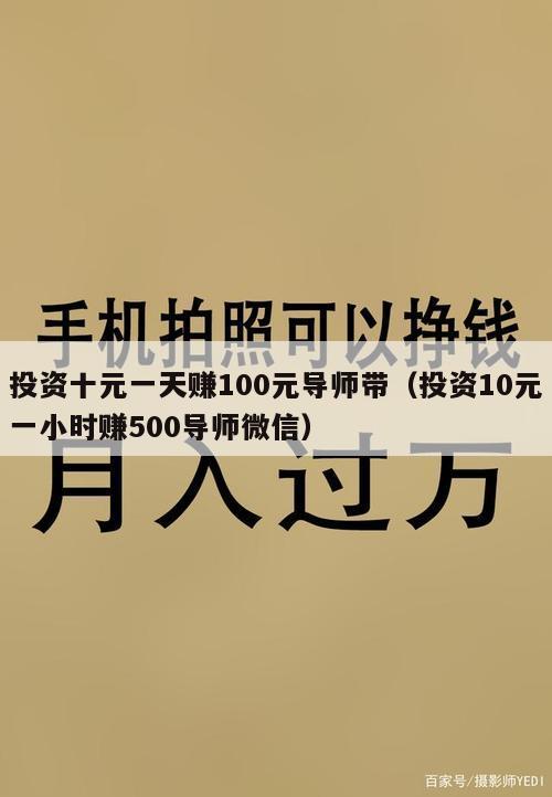 投资十元一天赚100元导师带（投资10元一小时赚500导师微信）