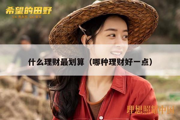 什么理财最划算（哪种理财好一点）